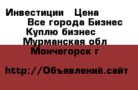 Инвестиции › Цена ­ 2 000 000 - Все города Бизнес » Куплю бизнес   . Мурманская обл.,Мончегорск г.